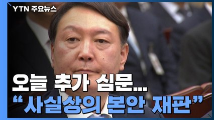 윤석열 오늘 추가 심문..."사실상의 본안 재판" / YTN