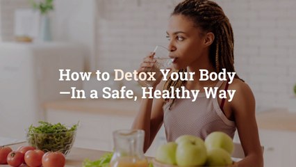 How to Detox Your Body—In a Safe, Healthy Way