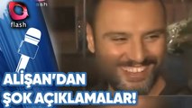 ALİŞAN'DAN ŞOK AÇIKLAMALAR!