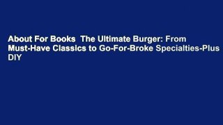 About For Books  The Ultimate Burger: From Must-Have Classics to Go-For-Broke Specialties-Plus DIY