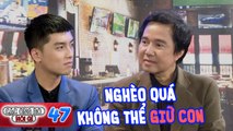 Các Ông Bố Nói Gì #47 I QUÁ KHỔ vì nghèo, nghệ sĩ Chung Tử Long CẮN RĂNG 'để con ra đi' và cái kết