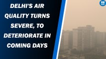 Delhi's air quality turns severe, to deteriorate in coming days