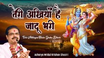 तेरी अँखियाँ है जादू भरी ~ कृष्ण जी का मनमोहित कर जाने वाला भजन ~ Mridul Krishna Shastri