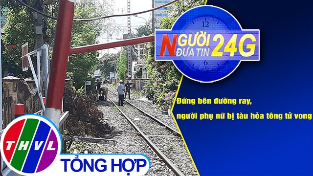 Người đưa tin 24G (18g30 ngày 24/12/2020) - Đứng bên đường ray, người phụ nữ bị tàu hỏa tông tử vong