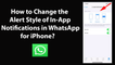How to Change the Alert Style of In-App Notifications in WhatsApp for iPhone?