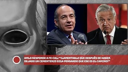 AMLO responde a FE-CAL: “Lamentable que después de haber dejado un cementerio siga pensando que ese es el camino”