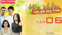 YÊU NHẦM CON GÁI ÔNG TRÙM | TẬP 6 FULL | Sĩ Thanh tiến thoái lưỡng nan khi Tùng Min ép cưới 