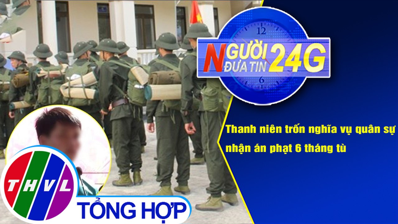 Người đưa tin 24G (6g30 ngày 27/12/2020) - Thanh niên trốn nghĩa vụ quân sự nhận án phạt 6 tháng tù