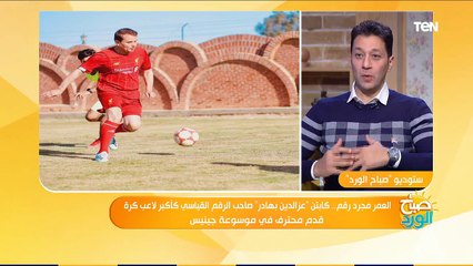 صباح الورد | "حارب التدخين وزيادة الوزن".. الكابتن عز الدين بهادر يكشف صعوبات دخولة موسوعة جينيس