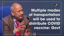 Multiple modes of transportation will be used to distribute Covid-19 vaccine: Centre