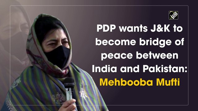 PDP wants J&K to become bridge of peace between India and Pakistan: Mehbooba Mufti