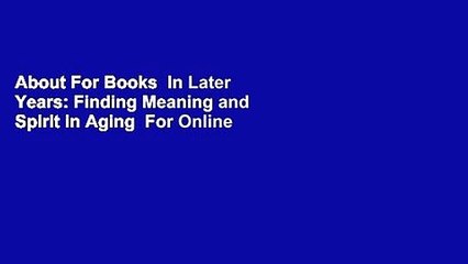 About For Books  In Later Years: Finding Meaning and Spirit in Aging  For Online