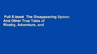 Full E-book  The Disappearing Spoon: And Other True Tales of Rivalry, Adventure, and the History