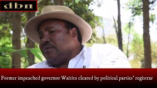 Former impeached Governor Ferdinand Waititu cleared by political parties' registrar