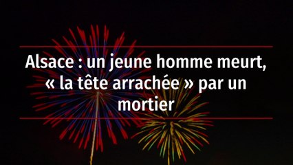 Alsace : un jeune homme meurt, « la tête arrachée » par un mortier