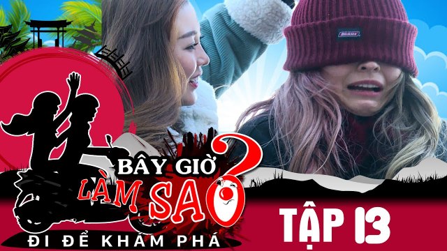 BÂY GIỜ LÀM SAO? Đi để khám phá | Tập 13 FULL| Ribi Sachi - Mlee ám ảnh vì thử thách 'bịt mắt sờ vật