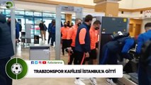 Trabzonspor kafilesi Karagümrük maçı için İstanbul'a gitti