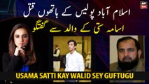 Islamabad police kay hathon qatal hony waly Usama Satti kay walid sey guftugu