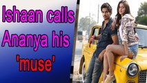 Ishaan Khatter calls Ananya Panday his 'muse'