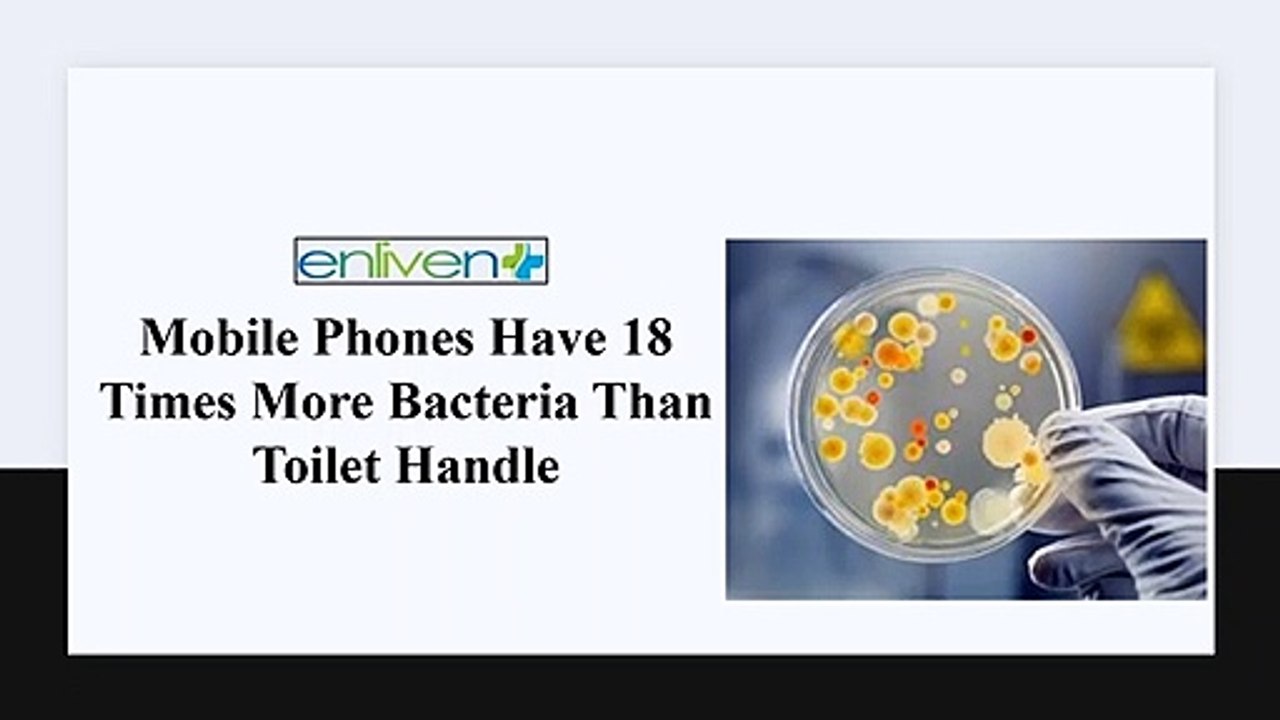 Mobile Phones Have 18 Times More Bacteria Than Toilet Handle.