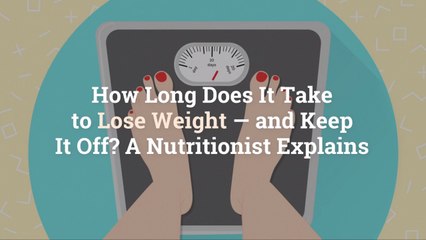How Long Does It Take to Lose Weight—and Keep It Off? A Nutritionist Explains