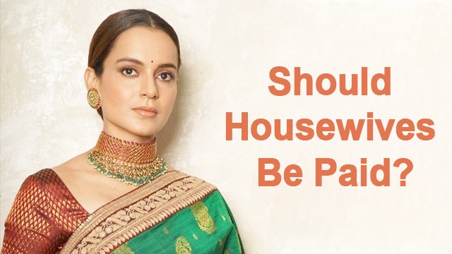 Kangana Ranaut Opposes The Idea Of Giving Salaries To Housewives
