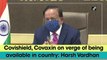 Covishield, Covaxin Covid-19 vaccines to be very soon available in India: Harsh Vardhan