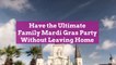 Have the Ultimate Family Mardi Gras Party Without Leaving Home
