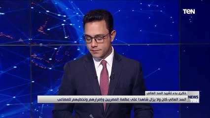 في ذكرى بدء تشييده.. السد العالي كان ولا يزال شاهداً على عظمة المصريين وإصرارهم وتخطيهم للمصاعب