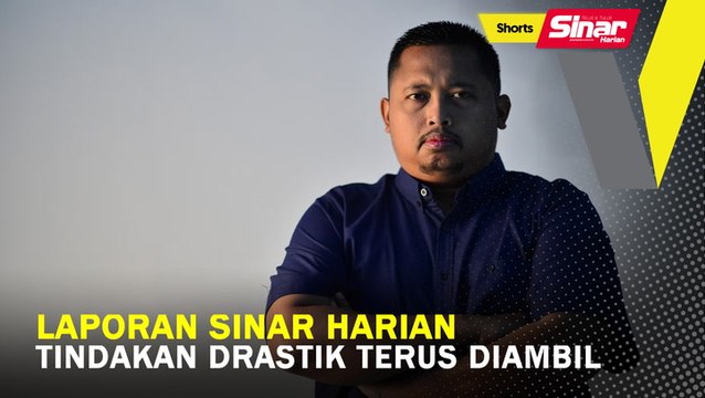 SHORTS: Laporan Sinar Harian tindakan drastik terus diambil