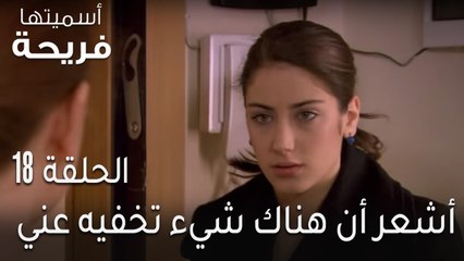 اسميتها فريحة الحلقة 18 - أشعر أن هناك شيء تخفيه عني