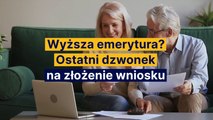 Wyższa emerytura? Ostatni dzwonek na złożenie wniosku