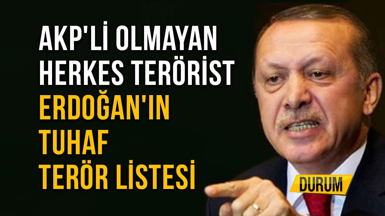AKP'li Olmayan Herkes Terörist Erdoğan'ın Tuhaf Terör Listesi
