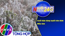 Người đưa tin 24G (18g30 ngày 8/1/2021) - Xuất hiện băng tuyết trên đỉnh Mẫu Sơn