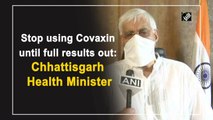 Stop using Covaxin until full results out: Chhattisgarh Health Minister
