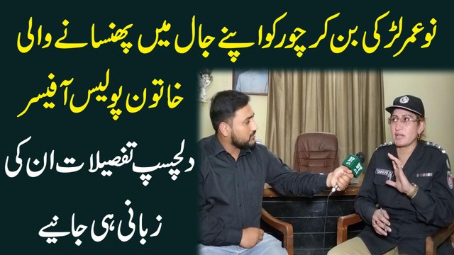 Nau umar larki bann kar chor ko apnay jaal mei phansanay wali khatoon Police Officer, dilchasp tafsilat inki zubani he janiye