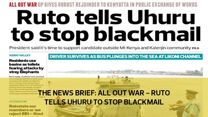 The News Brief: All out war - Ruto tells Uhuru to stop blackmail
