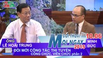 Đổi mới thi tuyển công chức, viên chức P.2 - Ông Lê Hoài Trung | ĐTMN 100615