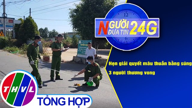 Người đưa tin 24G (6g30 ngày 10/1/2020) - Hẹn giải quyết mâu thuẫn bằng súng, 3 người thương vong