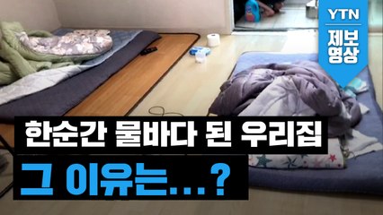 [제보영상] 한순간 물바다 된 우리 집, 그 이유는...? / YTN