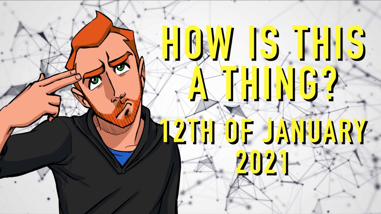 How is This a Thing? 12th of January 2021