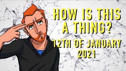 How is This a Thing? 12th of January 2021