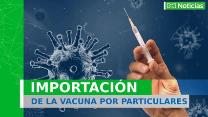 ¿Cómo y cuándo podrán los particulares importar vacunas anticovid?