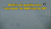 Delhi’s air quality turns ‘very poor’ as AQI rises to 301