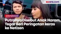 Putranya Disebut Anak Haram, Tegar Beri Peringatan keras ke Netizen