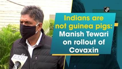 Indians are not guinea pigs: Manish Tewari on rollout of Covaxin