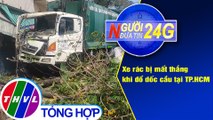 Người đưa tin 24G (18g30 ngày 13/1/2021) - Xe rác bị mất thắng khi đổ dốc cầu tại TP.HCM