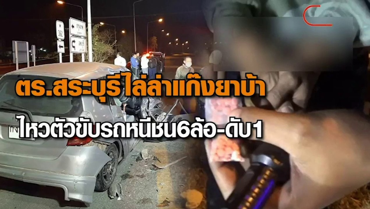ตร.สระบุรีไล่ล่าแก๊งยาบ้า ไหวตัวขับรถหนีชน 6 ล้อ บาดเจ็บสาหัสก่อนเสียชีวิต