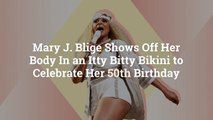 Mary J. Blige Shows Off Her Body In an Itty Bitty Bikini to Celebrate Her 50th Birthday