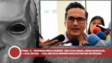 ¡Tras ser suspendido de su cargo, Jorge Winckler, obtiene amparo para evitar ser detenido!
